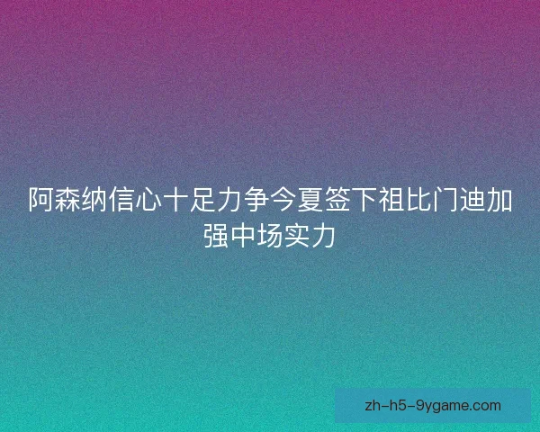 阿森纳信心十足力争今夏签下祖比门迪加强中场实力 阿森纳信心十足力争今夏签下祖比门迪加强中场实力