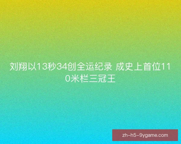 刘翔以13秒34创全运纪录 成史上首位110米栏三冠王