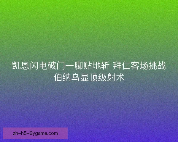 凯恩闪电破门一脚贴地斩 拜仁客场挑战伯纳乌显顶级射术 凯恩闪电破门一脚贴地斩 拜仁客场挑战伯纳乌显顶级射术