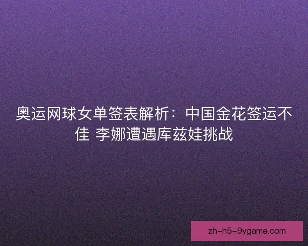 奥运网球女单签表解析:中国金花签运不佳 李娜遭遇库兹娃挑战 奥运网球女单签表解析:中国金花签运不佳 李娜遭遇库兹娃挑战